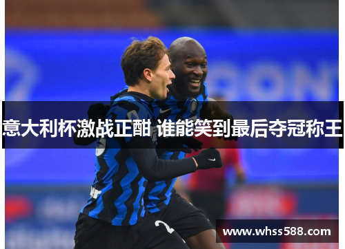 意大利杯激战正酣 谁能笑到最后夺冠称王