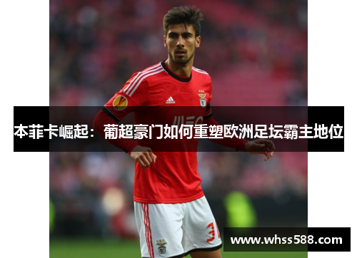 本菲卡崛起：葡超豪门如何重塑欧洲足坛霸主地位