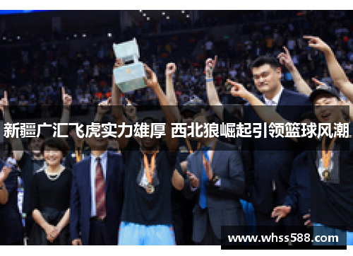 新疆广汇飞虎实力雄厚 西北狼崛起引领篮球风潮