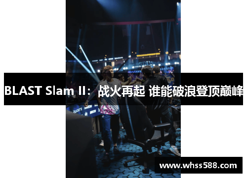 BLAST Slam II：战火再起 谁能破浪登顶巅峰