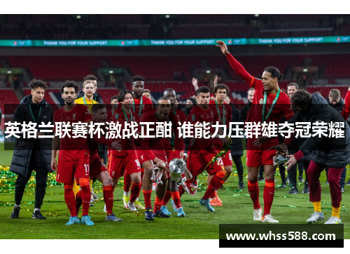 英格兰联赛杯激战正酣 谁能力压群雄夺冠荣耀