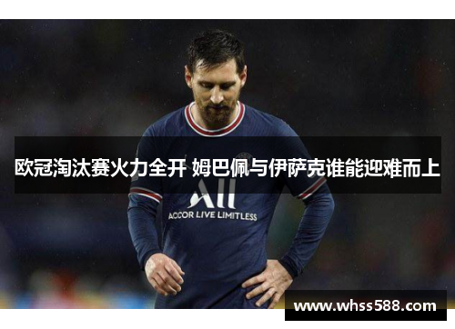 欧冠淘汰赛火力全开 姆巴佩与伊萨克谁能迎难而上