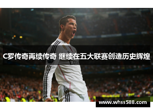 C罗传奇再续传奇 继续在五大联赛创造历史辉煌