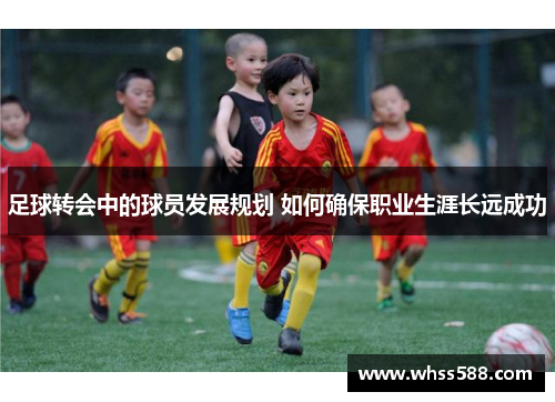足球转会中的球员发展规划 如何确保职业生涯长远成功