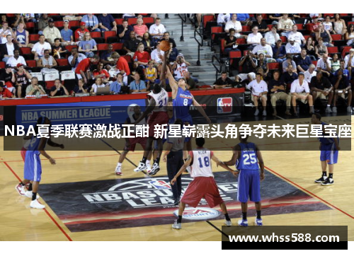 NBA夏季联赛激战正酣 新星崭露头角争夺未来巨星宝座