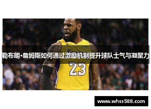 勒布朗·詹姆斯如何通过激励机制提升球队士气与凝聚力