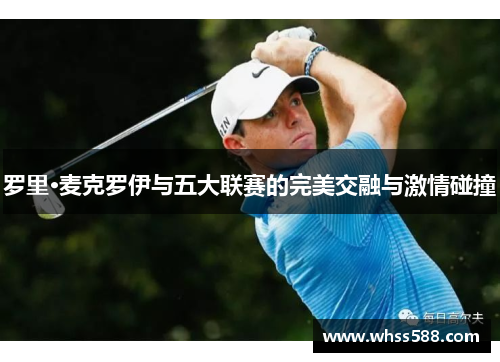 罗里·麦克罗伊与五大联赛的完美交融与激情碰撞